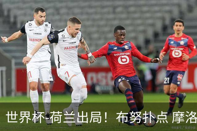 世界杯-荷兰出局！布努扑点 摩洛哥点球战总分4-3进16强