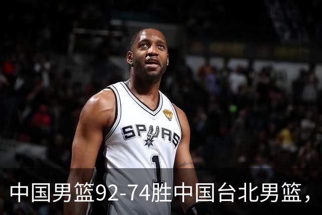 中国男篮92-74胜中国台北男篮，成功晋级世预赛第二阶段