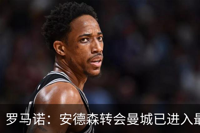 罗马诺：安德森转会曼城已进入最后阶段，HWG很快到来