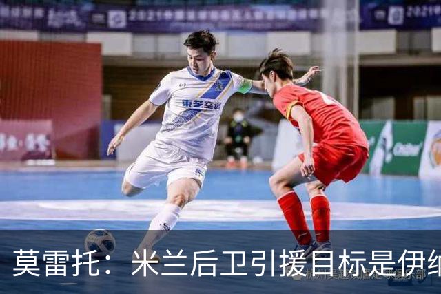 莫雷托：米兰后卫引援目标是伊纳西奥，斯通斯不在精简后的名单上