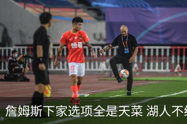詹姆斯下家选项全是天菜 湖人不给的体面这些队能给