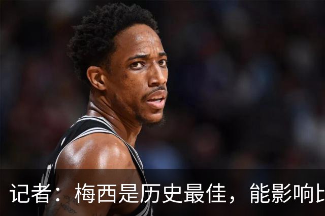 记者：梅西是历史最佳，能影响比赛方方面面，拥有全面的足球智慧