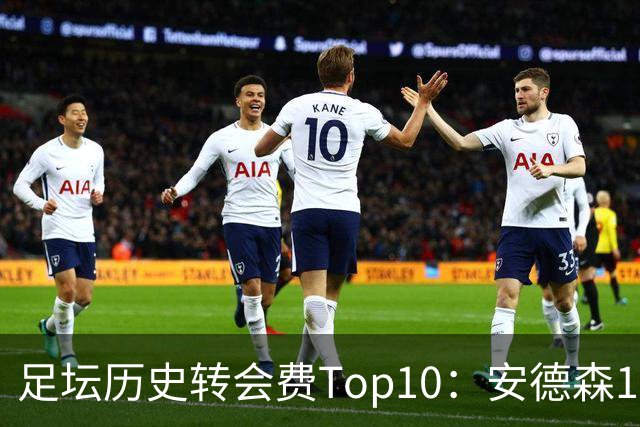 足坛历史转会费Top10：安德森1.35亿欧第6，前三仍为内 姆 登