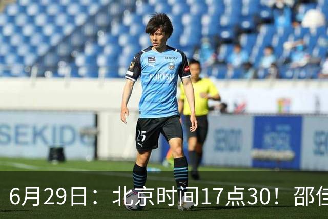 6月29日：北京时间17点30！邵佳一提前敲定中国男足6月30日主场踢日本的最强11人首发